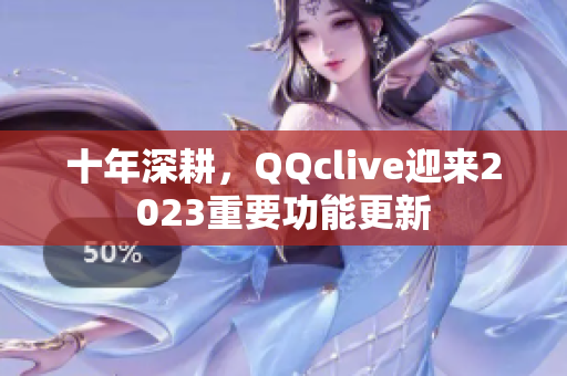 十年深耕，QQclive迎来2023重要功能更新