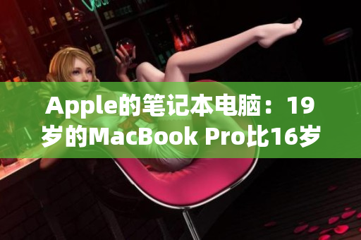 Apple的笔记本电脑：19岁的MacBook Pro比16岁还年轻