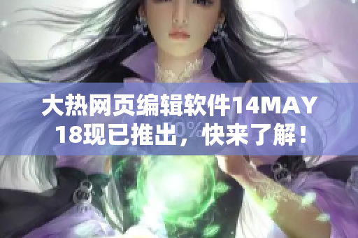 大热网页编辑软件14MAY18现已推出，快来了解！