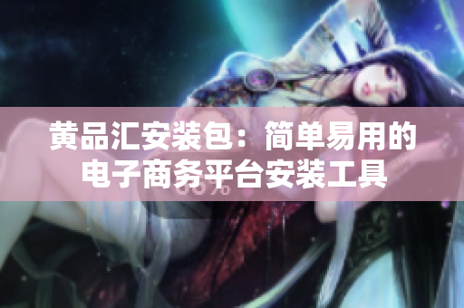 黄品汇安装包：简单易用的电子商务平台安装工具