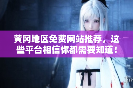 黄冈地区免费网站推荐，这些平台相信你都需要知道！