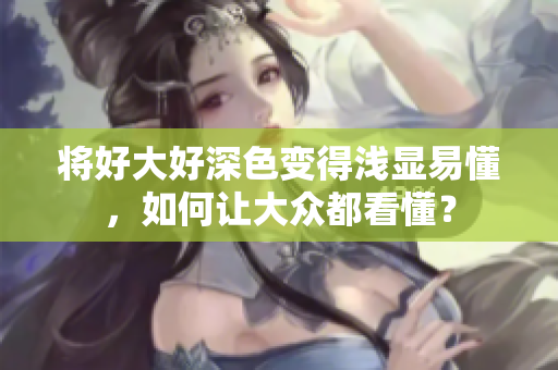 将好大好深色变得浅显易懂，如何让大众都看懂？