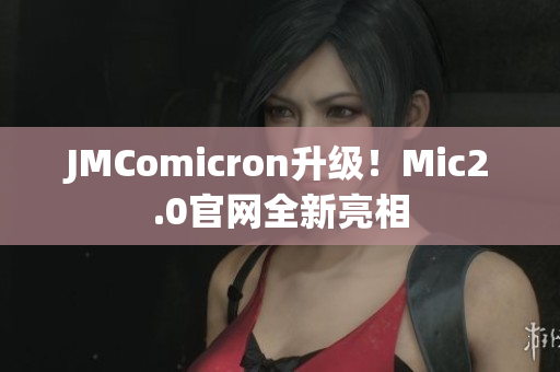 JMComicron升级！Mic2.0官网全新亮相