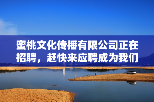 蜜桃文化传播有限公司正在招聘，赶快来应聘成为我们的一员！
