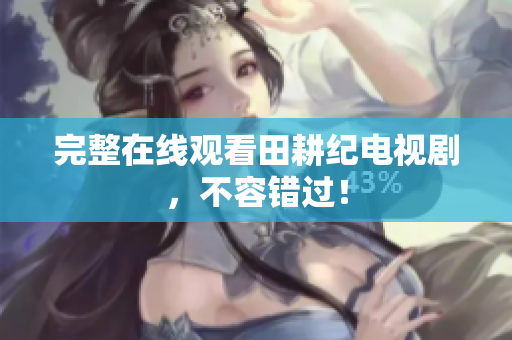 完整在线观看田耕纪电视剧，不容错过！