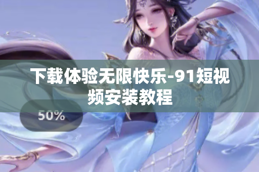 下载体验无限快乐-9.1短视频安装教程