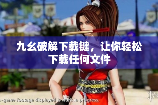 九幺破解下载键，让你轻松下载任何文件