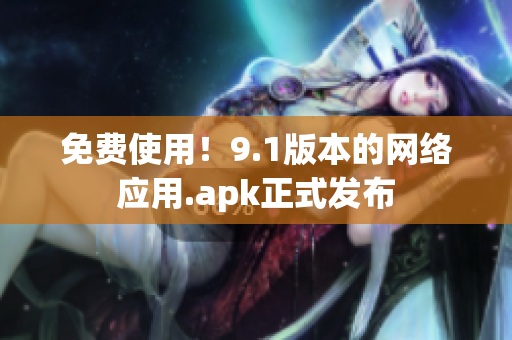 免费使用！9.1版本的网络应用.apk正式发布