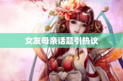 女友母亲话题引热议