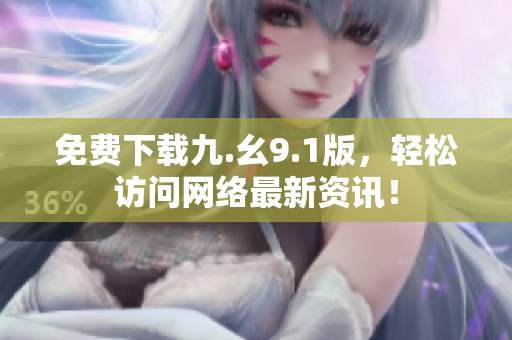 免费下载九.幺9.1版，轻松访问网络最新资讯！
