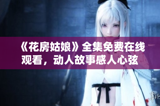《花房姑娘》全集免费在线观看，动人故事感人心弦