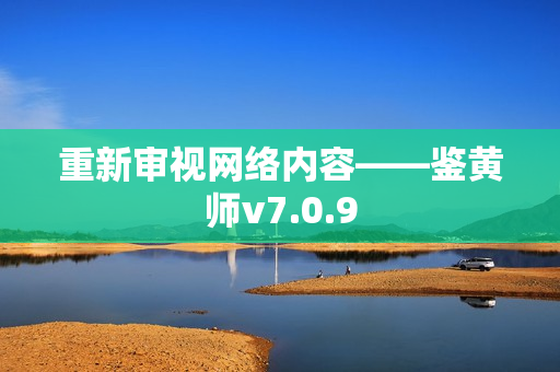 重新审视网络内容——鉴黄师v7.0.9