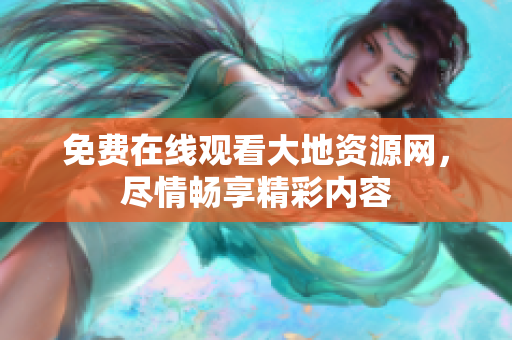 免费在线观看大地资源网，尽情畅享精彩内容