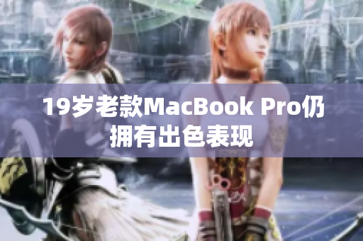 19岁老款MacBook Pro仍拥有出色表现