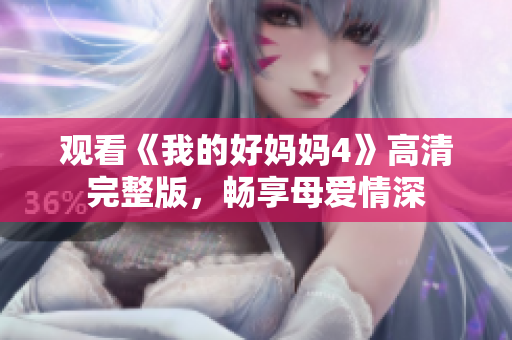 观看《我的好妈妈4》高清完整版，畅享母爱情深