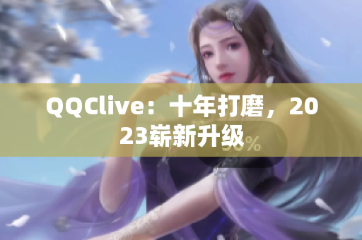 QQClive：十年打磨，2023崭新升级