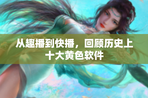 从趣播到快播，回顾历史上十大黄色软件