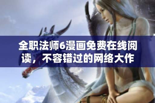 全职法师6漫画免费在线阅读，不容错过的网络大作