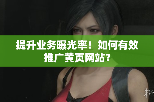 提升业务曝光率！如何有效推广黄页网站？
