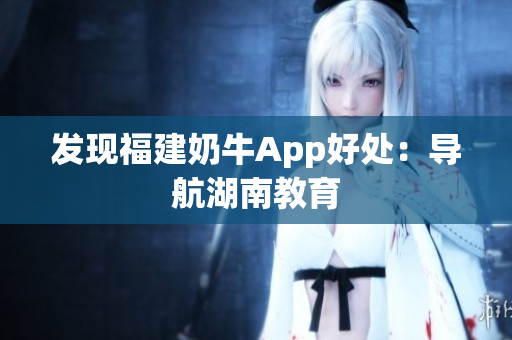 发现福建奶牛App好处：导航湖南教育