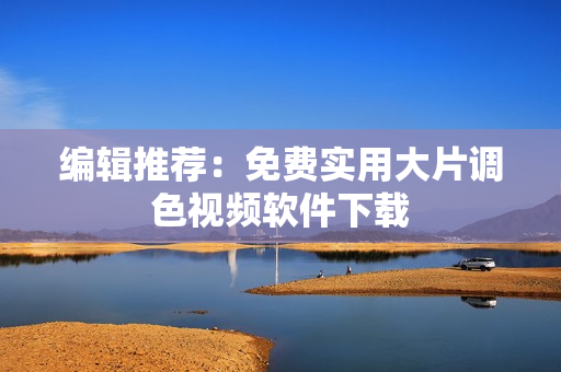 编辑推荐：免费实用大片调色视频软件下载