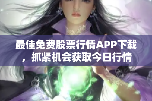 最佳免费股票行情APP下载，抓紧机会获取今日行情