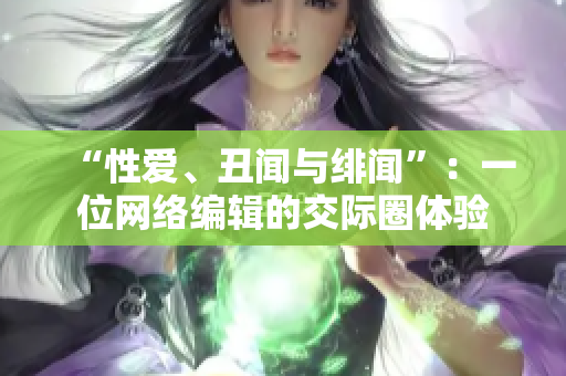 “性爱、丑闻与绯闻”：一位网络编辑的交际圈体验