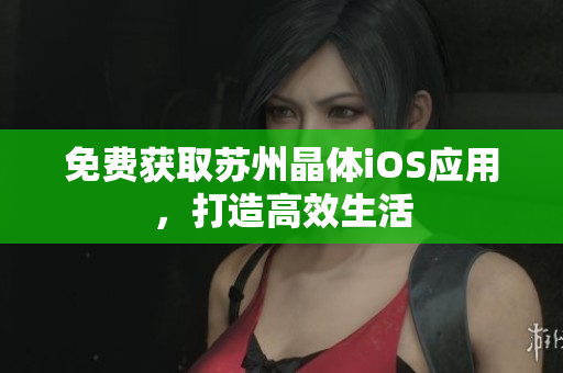 免费获取苏州晶体iOS应用，打造高效生活