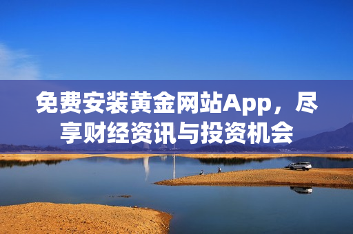 免费安装黄金网站App，尽享财经资讯与投资机会