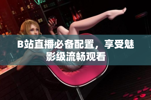 B站直播必备配置，享受魅影级流畅观看