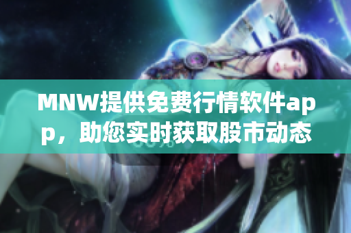 MNW提供免费行情软件app，助您实时获取股市动态