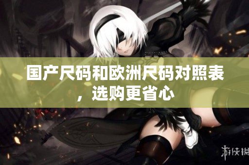 国产尺码和欧洲尺码对照表，选购更省心