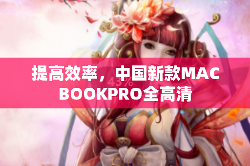 提高效率，中国新款MACBOOKPRO全高清