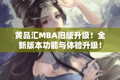 黄品汇MBA旧版升级！全新版本功能与体验升级！