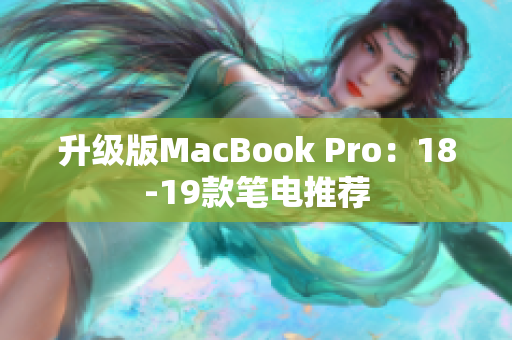 升级版MacBook Pro：18-19款笔电推荐
