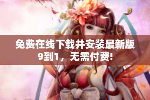 免费在线下载并安装最新版9到1，无需付费!
