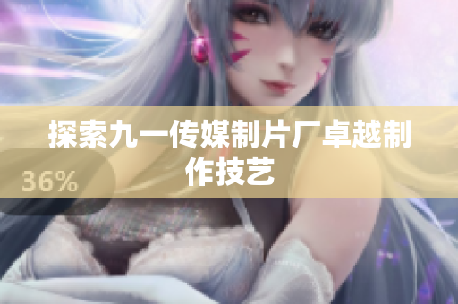 探索九一传媒制片厂卓越制作技艺