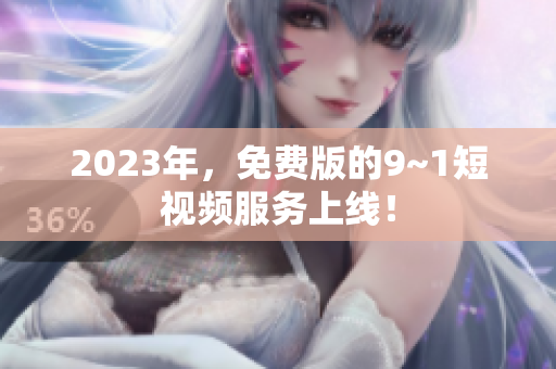 2023年，免费版的9~1短视频服务上线！