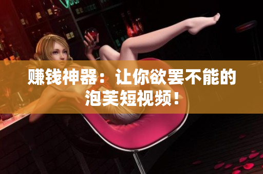 赚钱神器：让你欲罢不能的泡芙短视频！
