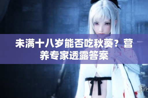 未满十八岁能否吃秋葵？营养专家透露答案