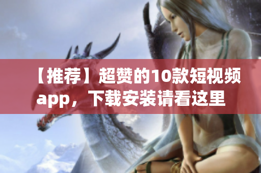 【推荐】超赞的10款短视频app，下载安装请看这里