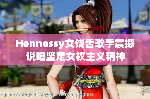 Hennessy女饶舌歌手震撼说唱坚定女权主义精神