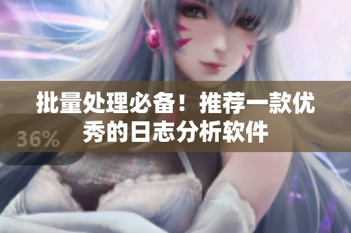 批量处理必备！推荐一款优秀的日志分析软件