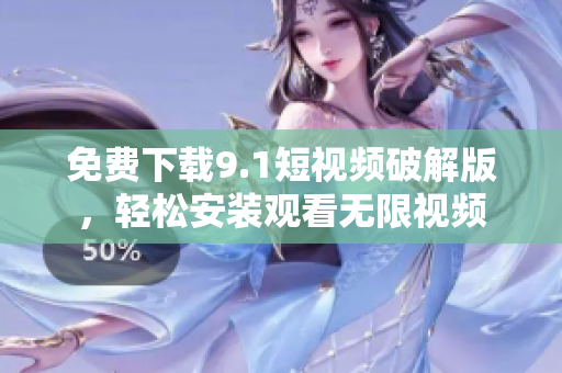 免费下载9.1短视频破解版，轻松安装观看无限视频