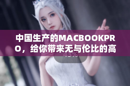 中国生产的MACBOOKPRO，给你带来无与伦比的高清体验
