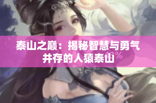 泰山之巅：揭秘智慧与勇气并存的人猿泰山