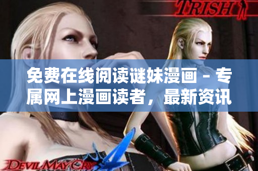 免费在线阅读谜妹漫画 – 专属网上漫画读者，最新资讯，不容错过！