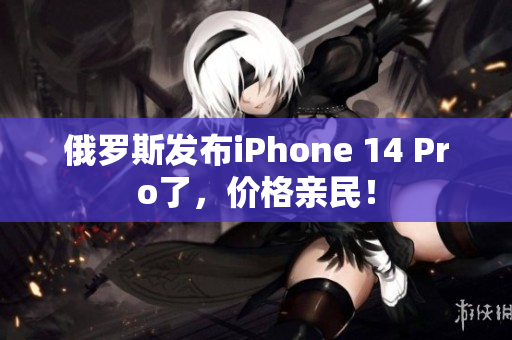 俄罗斯发布iPhone 14 Pro了，价格亲民！