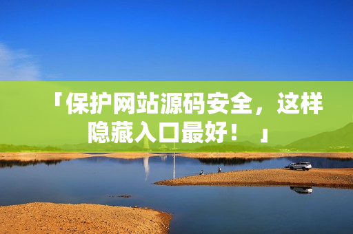 「保护网站源码安全，这样隐藏入口最好！ 」