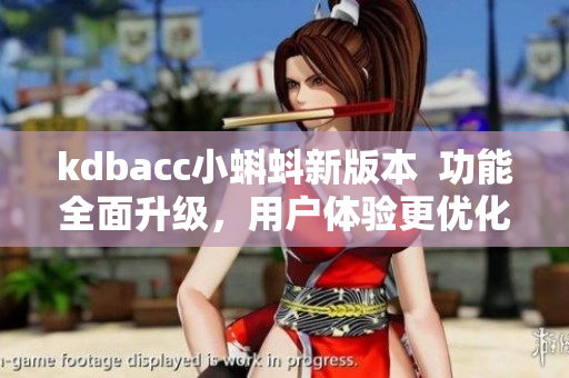 kdbacc小蝌蚪新版本  功能全面升级，用户体验更优化